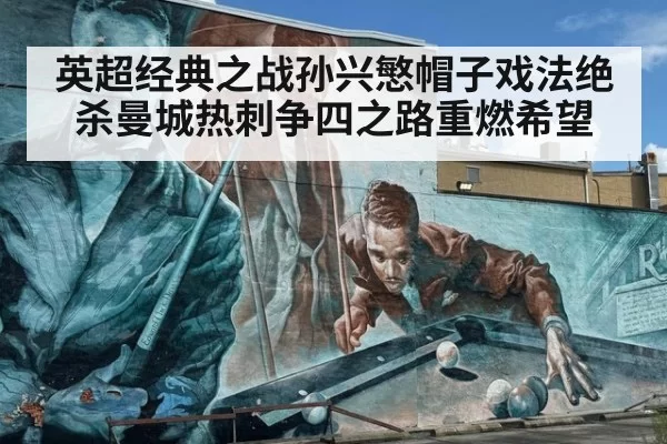 英超经典之战孙兴慜帽子戏法绝杀曼城热刺争四之路重燃希望