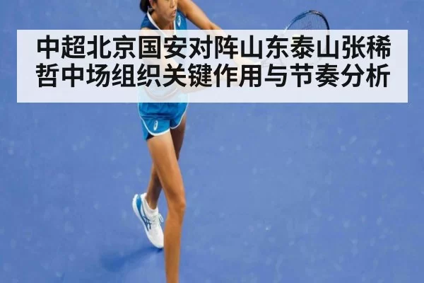 中超北京国安对阵山东泰山张稀哲中场组织关键作用与节奏分析