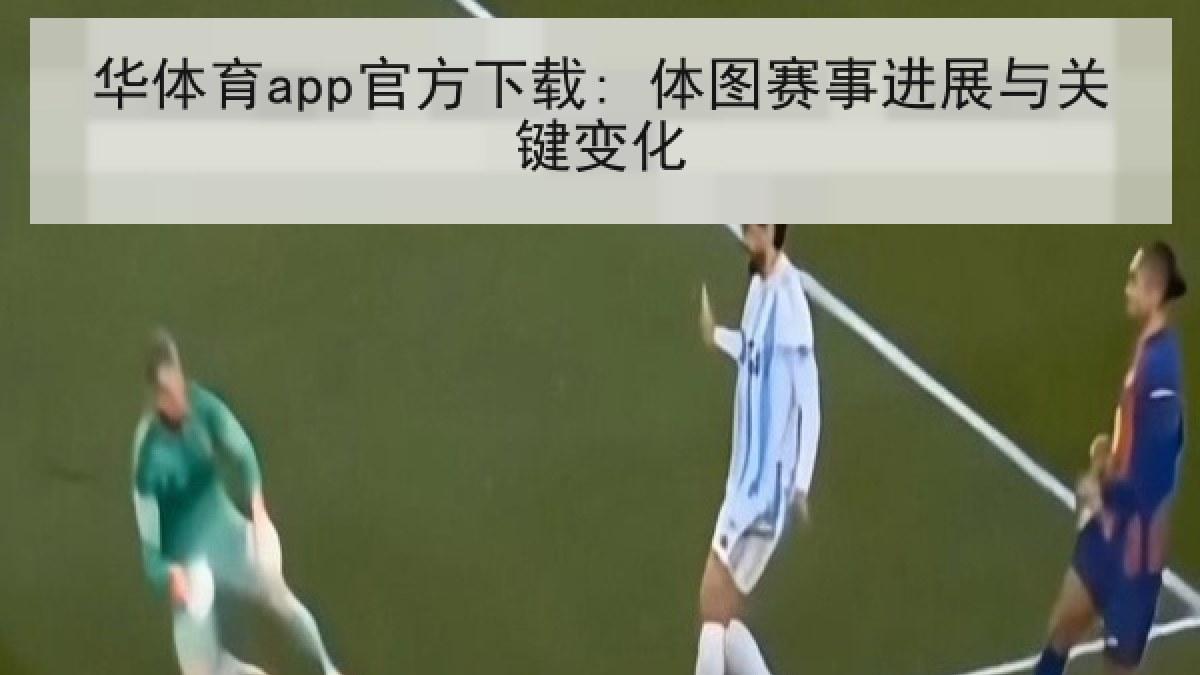 华体育app官方下载: 体图赛事进展与关键变化